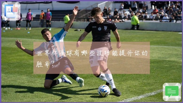 世界杯滚球有哪些技巧能提升你的胜率？