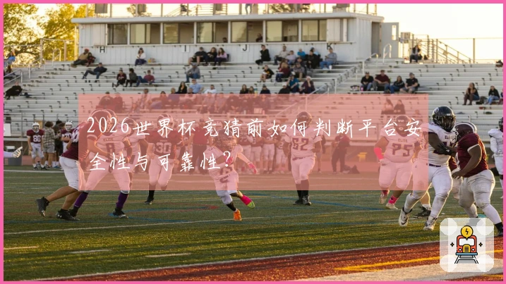 2026世界杯竞猜前如何判断平台安全性与可靠性?