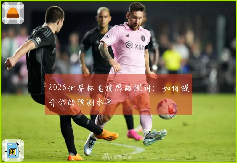 2026世界杯竞猜思路探讨：如何提升你的预测水平