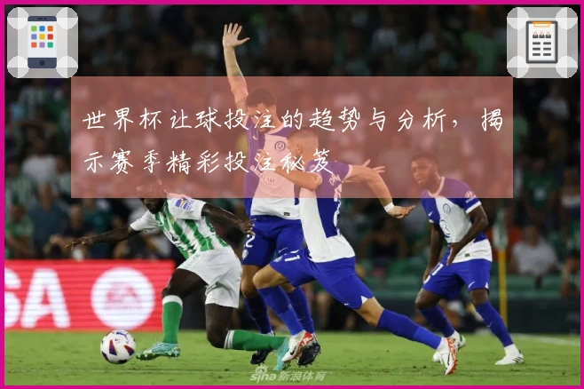 世界杯让球投注的趋势与分析，揭示赛季精彩投注秘笈