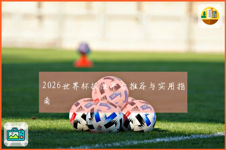 2026世界杯投注平台推荐与实用指南