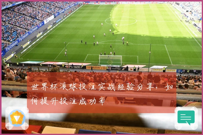 世界杯滚球投注实战经验分享，如何提升投注成功率
