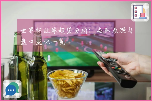 世界杯让球趋势分析：各队表现与盘口变化一览