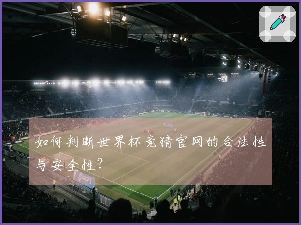 如何判断世界杯竞猜官网的合法性与安全性?
