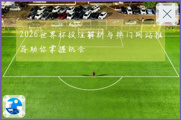 2026世界杯投注解析与热门网站推荐助你掌握机会
