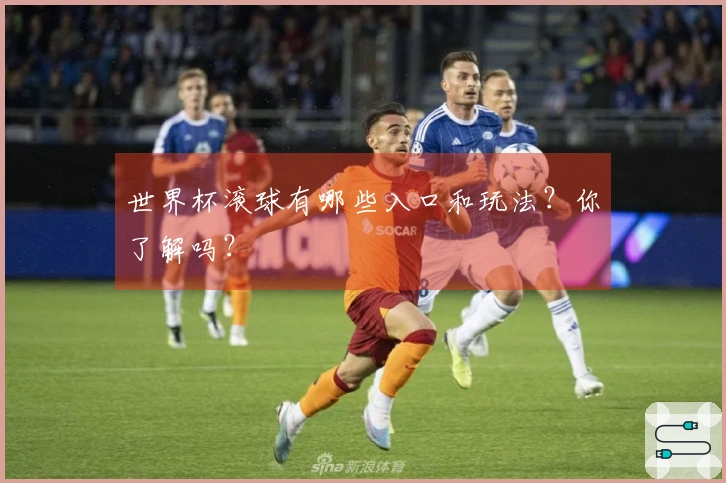 世界杯滚球有哪些入口和玩法？你了解吗？