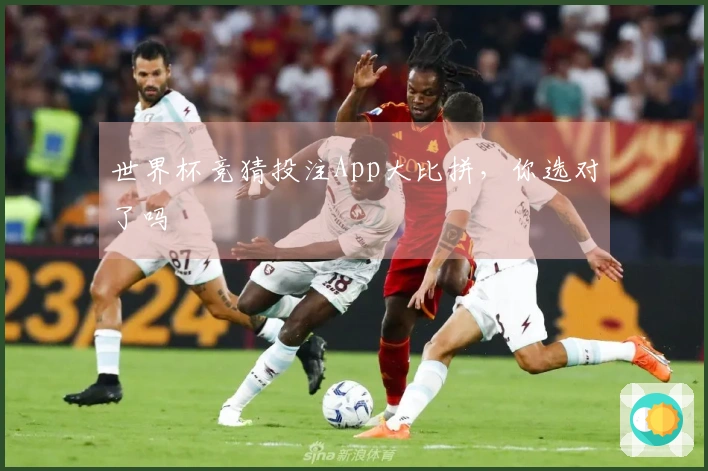 世界杯竞猜投注App大比拼,你选对了吗