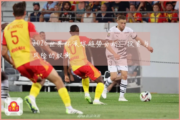 2026世界杯滚球趋势分析：投资与风险的权衡