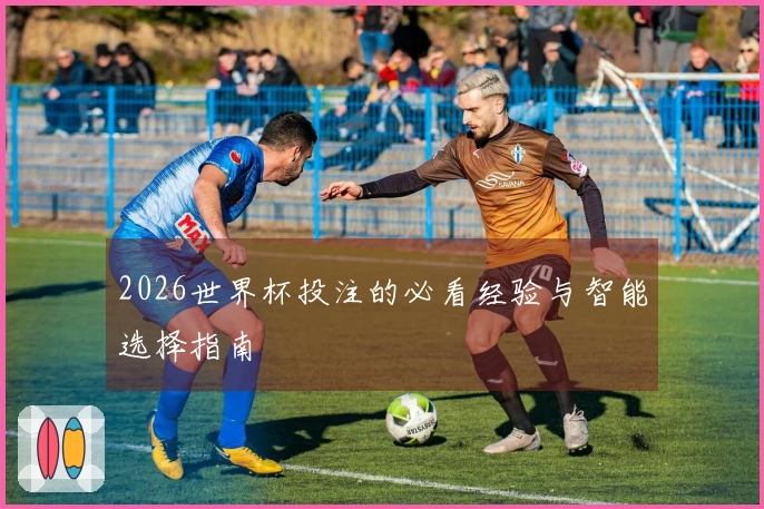 2026世界杯投注的必看经验与智能选择指南