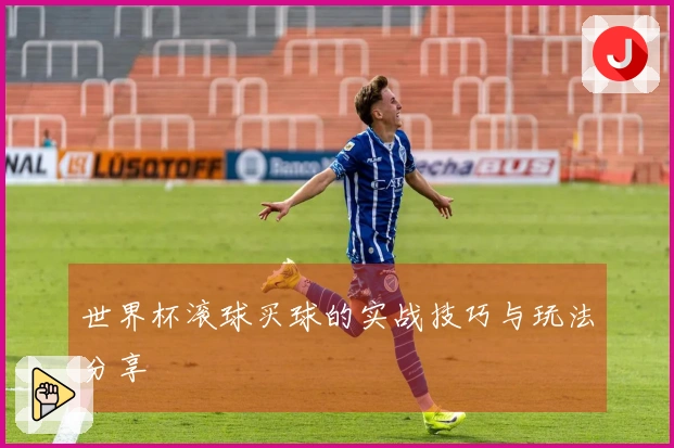 世界杯滚球买球的实战技巧与玩法分享