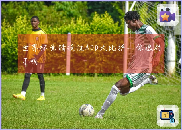 世界杯竞猜投注App大比拼，你选对了吗
