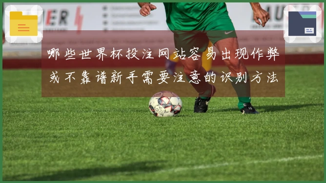 哪些世界杯投注网站容易出现作弊或不靠谱新手需要注意的识别方法