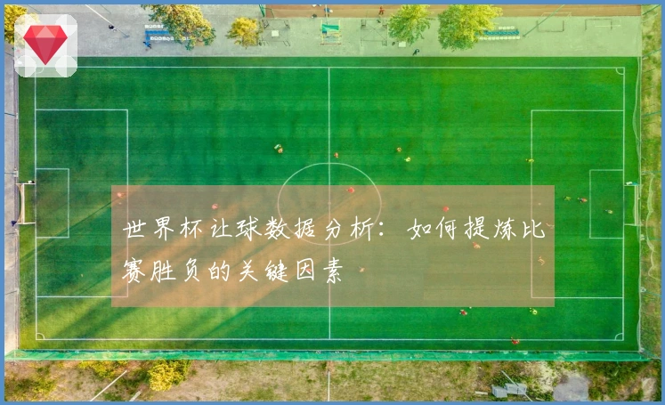 世界杯让球数据分析：如何提炼比赛胜负的关键因素